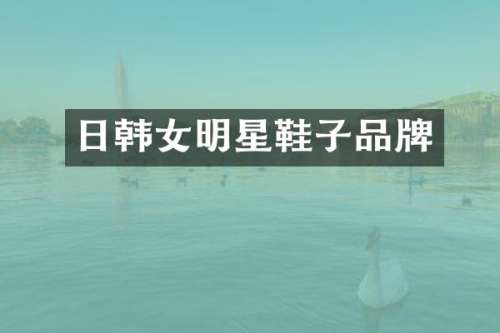 日韩女明星鞋子品牌