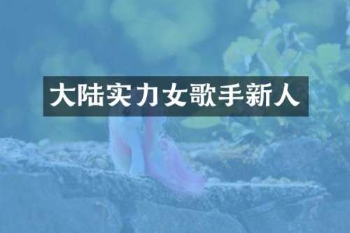 大陆实力女歌手新人