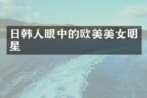日韩人眼中的欧美明星