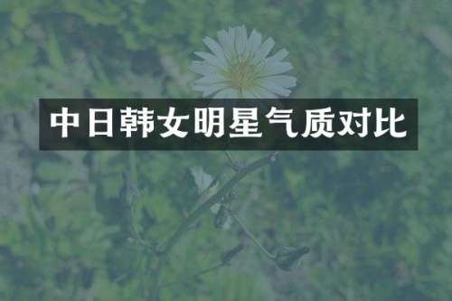 中日韩女明星气质对比