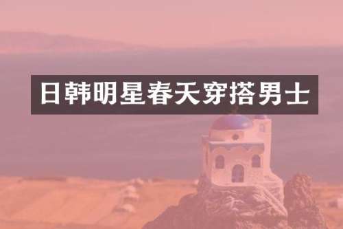 日韩明星春天穿搭男士