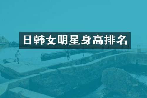 日韩女明星身高排名