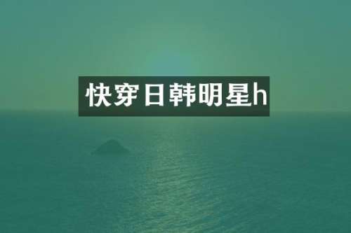 快穿日韩明星h