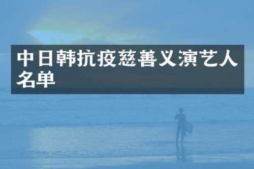 中日韩抗疫慈善义演艺人名单