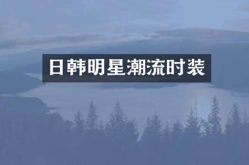日韩明星潮流时装