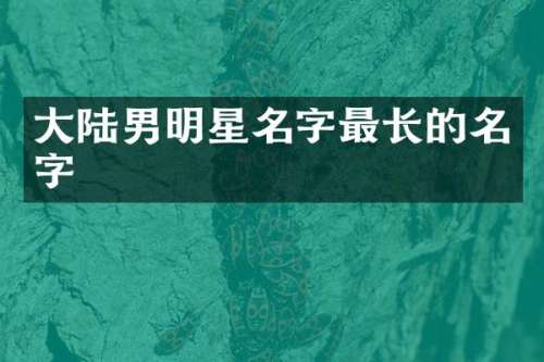 大陆男明星名字最长的名字