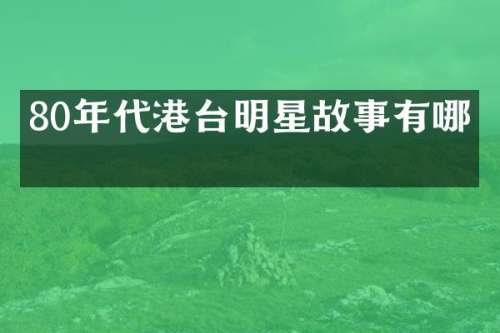 80年代港台明星故事有哪些