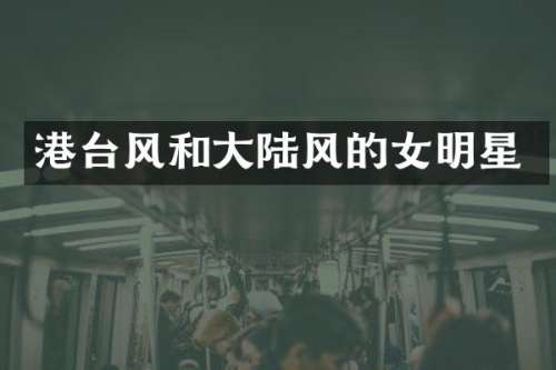 港台风和大陆风的女明星
