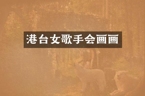 港台女歌手会画画