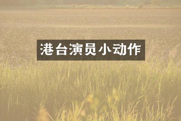 港台演员小动作