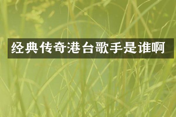 经典传奇港台歌手是谁啊
