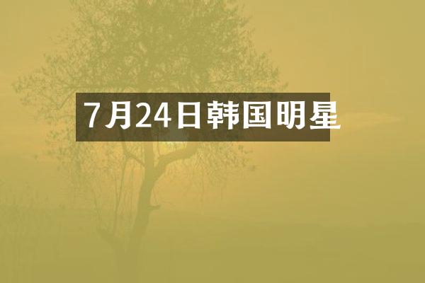 7月24日韩国明星