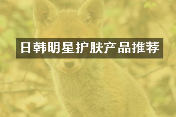 日韩明星护肤产品推荐