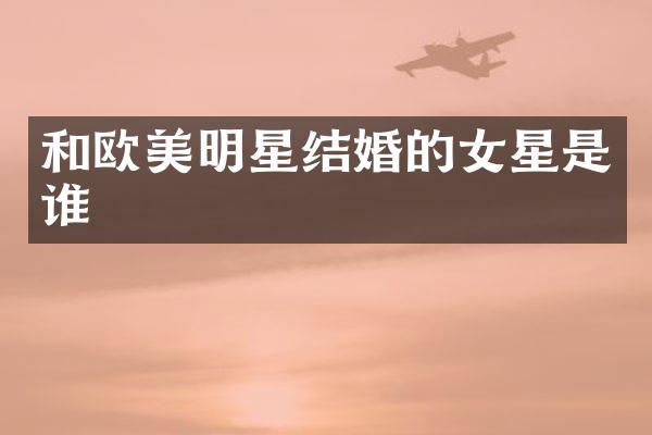 和欧美明星结婚的女星是谁