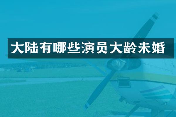 大陆有哪些演员大龄未婚