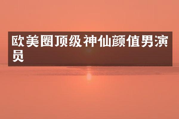 欧美圈顶级神仙颜值男演员