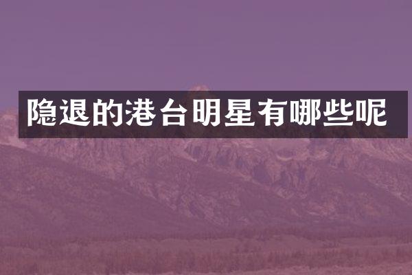 隐退的港台明星有哪些呢