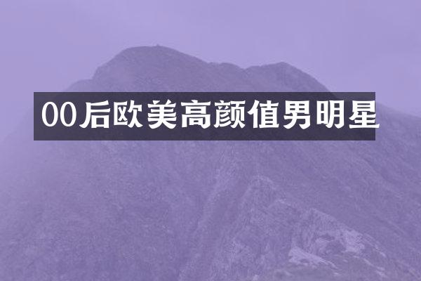 00后欧美高颜值男明星