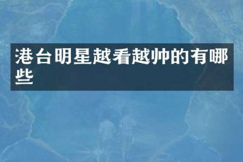 港台明星越看越帅的有哪些
