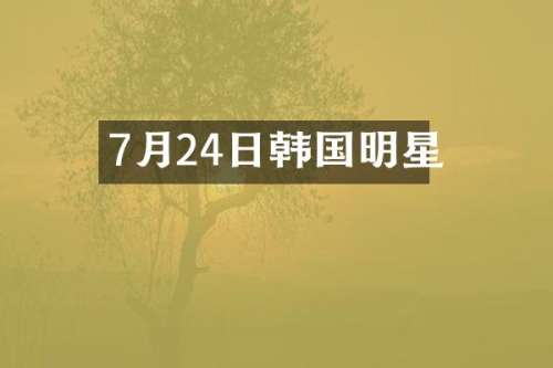 7月24日韩国明星