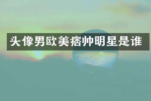 头像男欧美痞帅明星是谁