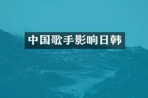 中国歌手影响日韩