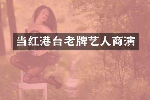 当红港台老牌艺人商演