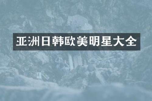 亚洲日韩欧美明星大全