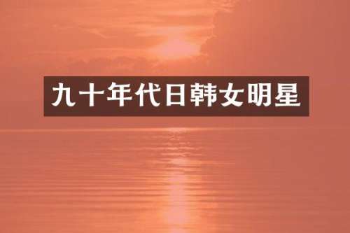 九十年代日韩女明星