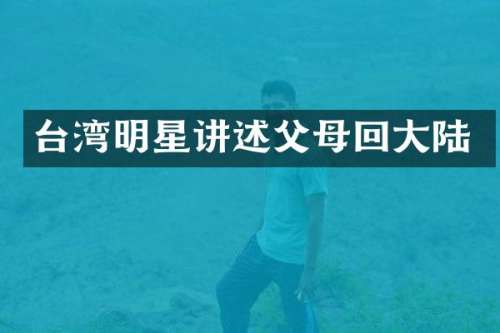 台湾明星讲述父母回大陆
