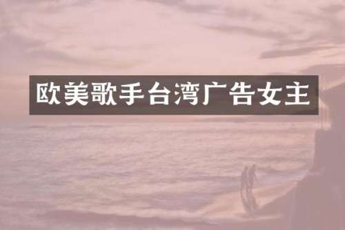 欧美歌手台湾广告女主