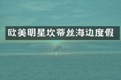 欧美明星坎蒂丝海边度假
