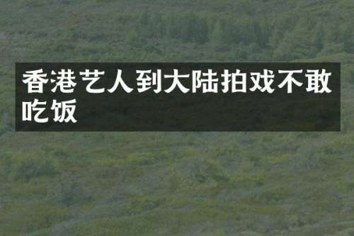 香港艺人到大陆拍戏不敢吃饭