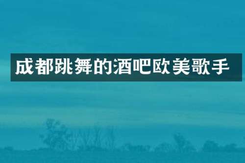 成都跳舞的酒吧欧美歌手