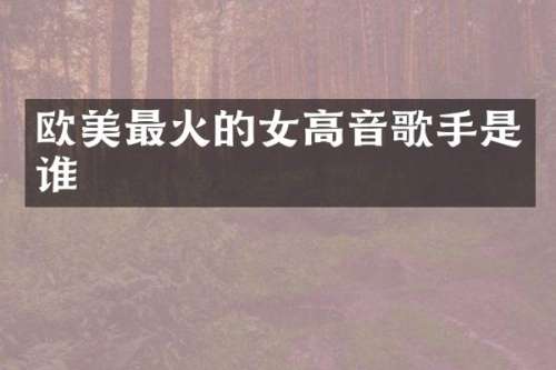 欧美最火的女高音歌手是谁