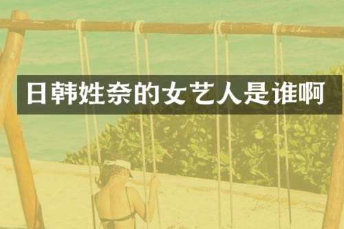 日韩姓奈的女艺人是谁啊
