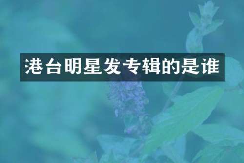 港台明星发专辑的是谁