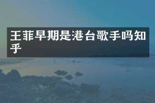 王菲早期是港台歌手吗知乎