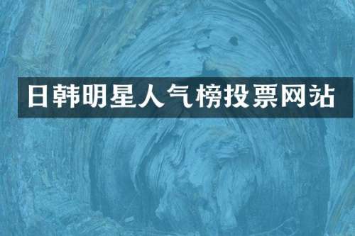 日韩明星人气榜投票网站