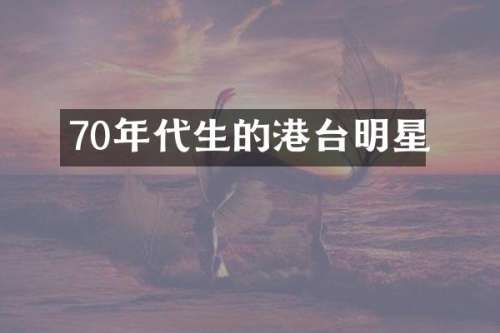 70年代生的港台明星
