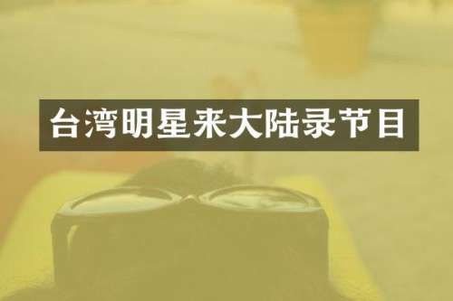 台湾明星来大陆录节目
