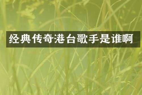 经典传奇港台歌手是谁啊