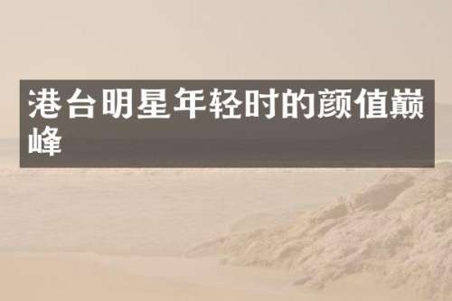 港台明星年轻时的颜值巅峰