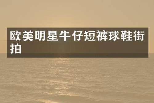 欧美明星牛仔短裤球鞋街拍