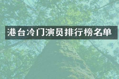 港台冷门演员排行榜名单