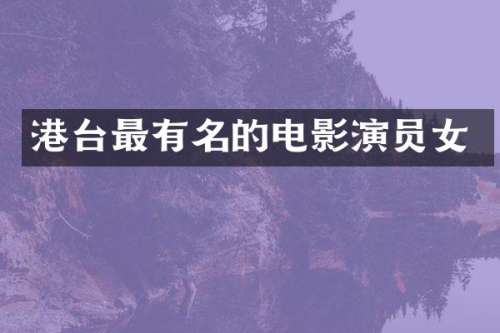 港台最有名的电影演员女