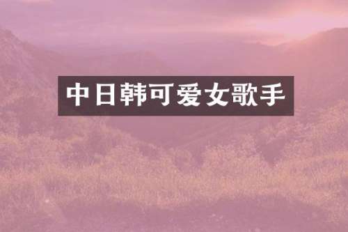 中日韩可爱女歌手