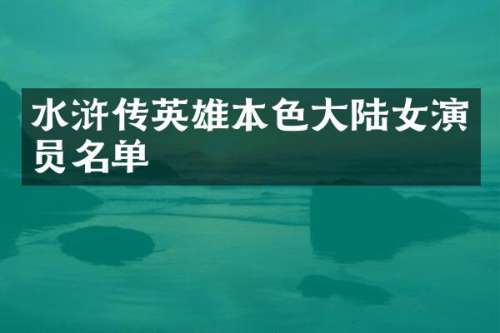 水浒传英雄本色大陆女演员名单