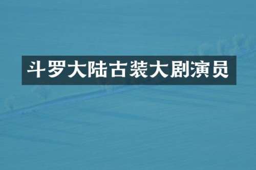 斗罗大陆古装大剧演员