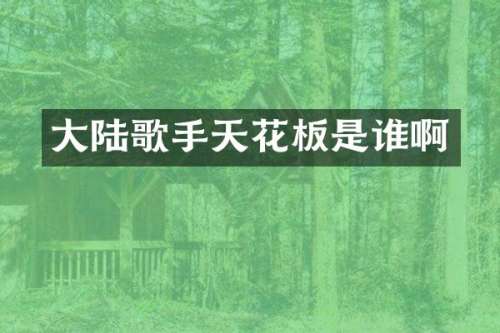 大陆歌手天花板是谁啊